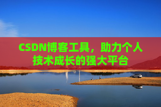 CSDN博客工具,助力个人技术成长的强大平台 CSDN博客工具,助力个人技术成长的强大平台